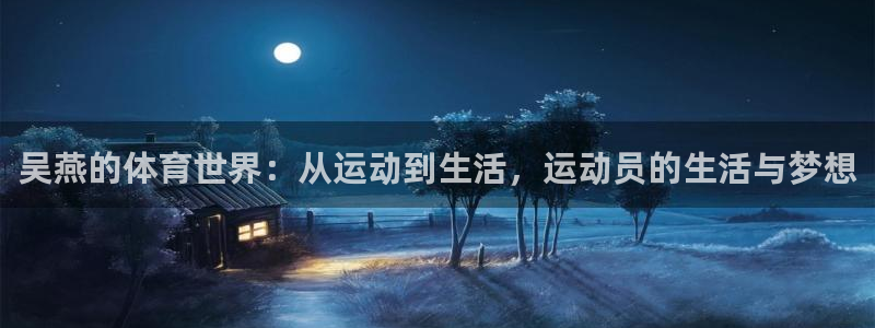 Betway西盟体育：吴燕的体育世界：从运动到生活，运动员的生活与梦想