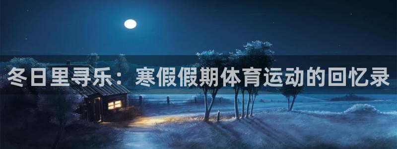 betway客服入口：冬日里寻乐：寒假假期体育运动的回忆录